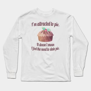 I'm attracted to pie. It doesn't mean I want to date pie. Long Sleeve T-Shirt